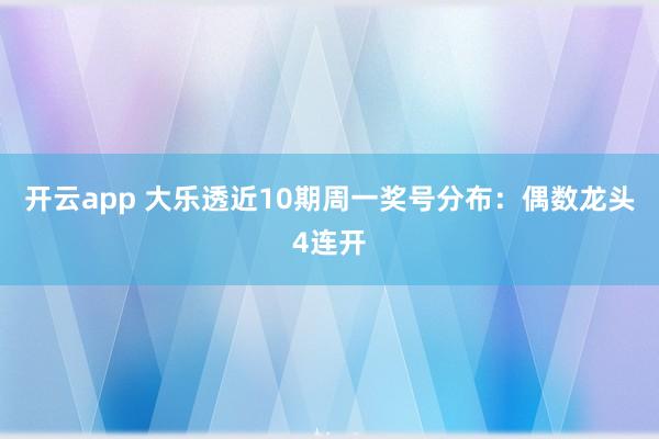 开云app 大乐透近10期周一奖号分布：偶数龙头4连开