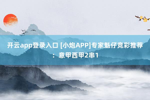 开云app登录入口 [小炮APP]专家魁仔竞彩推荐：意甲西甲2串1