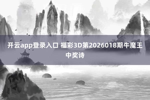 开云app登录入口 福彩3D第2026018期牛魔王中奖诗