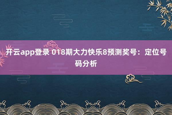 开云app登录 018期大力快乐8预测奖号：定位号码分析