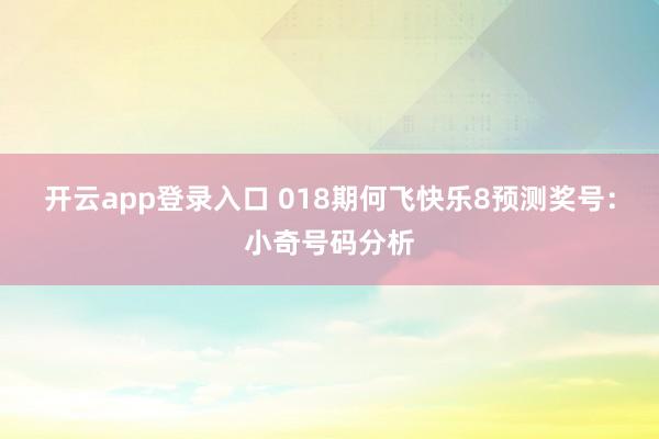 开云app登录入口 018期何飞快乐8预测奖号：小奇号码分析