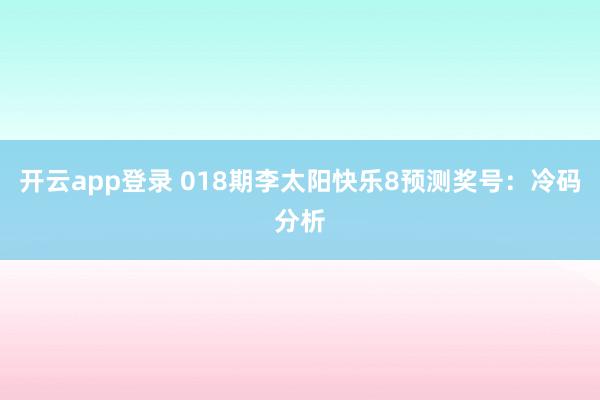 开云app登录 018期李太阳快乐8预测奖号：冷码分析