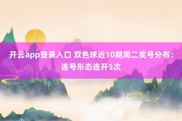开云app登录入口 双色球近10期周二奖号分布：连号形态连开5次