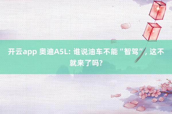 开云app 奥迪A5L: 谁说油车不能“智驾”， 这不就来了吗?