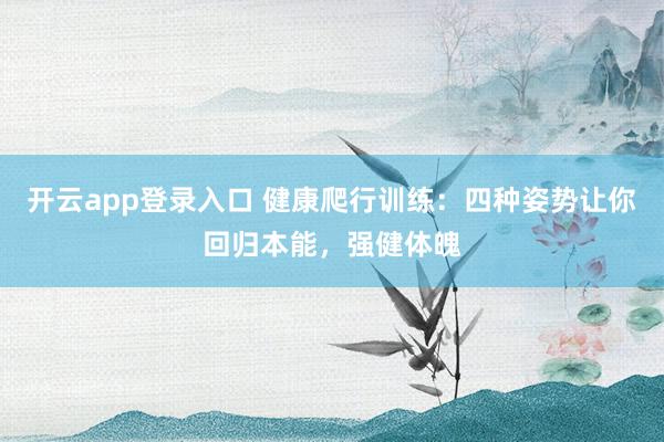 开云app登录入口 健康爬行训练：四种姿势让你回归本能，强健体魄
