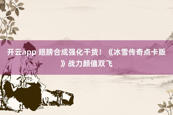 开云app 翅膀合成强化干货！《冰雪传奇点卡版》战力颜值双飞