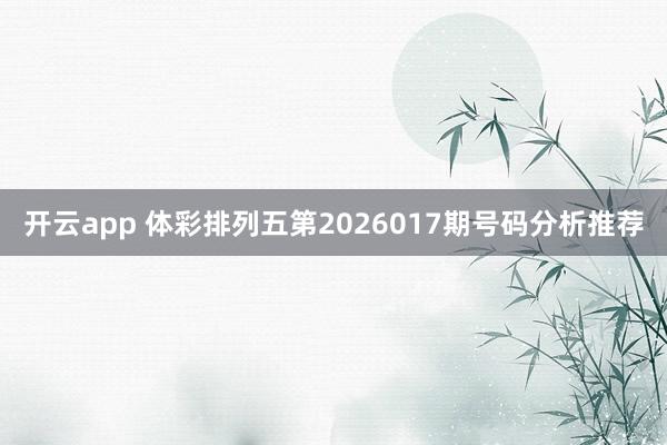 开云app 体彩排列五第2026017期号码分析推荐