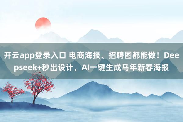 开云app登录入口 电商海报、招聘图都能做！Deepseek+秒出设计，AI一键生成马年新春海报