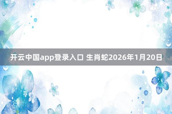 开云中国app登录入口 生肖蛇2026年1月20日