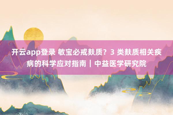 开云app登录 敏宝必戒麸质？3 类麸质相关疾病的科学应对指南｜中益医学研究院