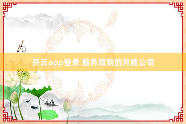 开云app登录 服务周到的月嫂公司
