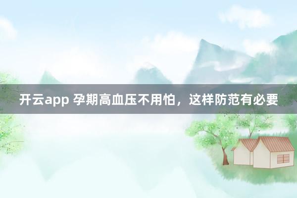开云app 孕期高血压不用怕，这样防范有必要