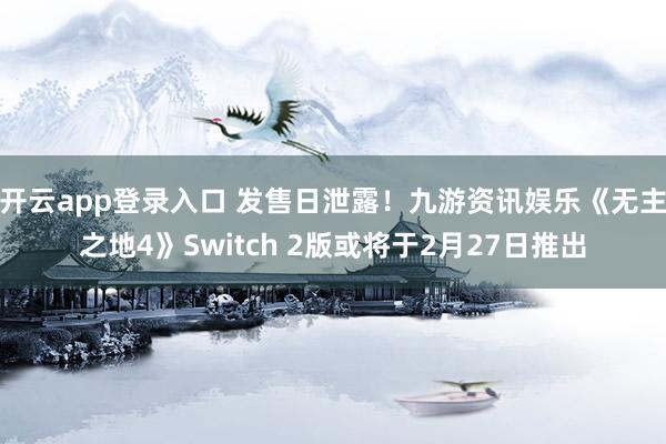 开云app登录入口 发售日泄露！九游资讯娱乐《无主之地4》Switch 2版或将于2月27日推出