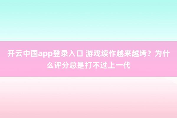 开云中国app登录入口 游戏续作越来越垮？为什么评分总是打不过上一代