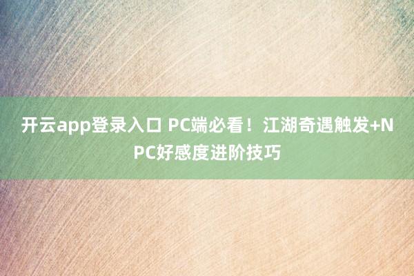 开云app登录入口 PC端必看！江湖奇遇触发+NPC好感度进阶技巧