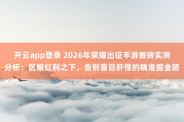 开云app登录 2026年荣耀出征手游搬砖实测分析：区服红利之下，告别盲目肝怪的精准掘金路
