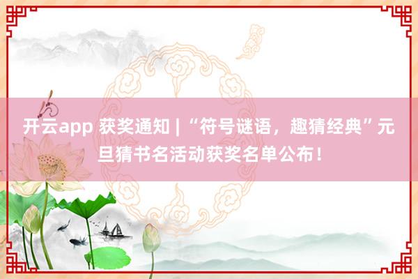 开云app 获奖通知 | “符号谜语，趣猜经典”元旦猜书名活动获奖名单公布！