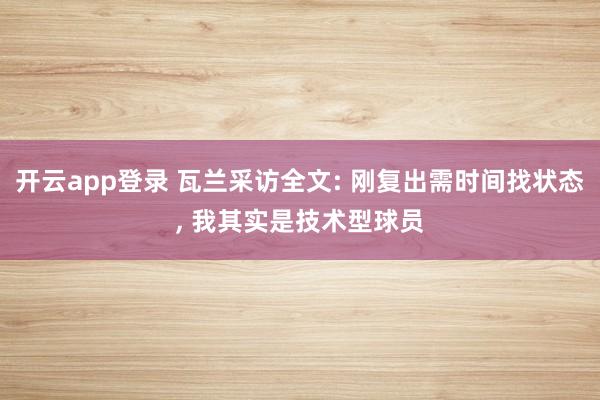 开云app登录 瓦兰采访全文: 刚复出需时间找状态， 我其实是技术型球员