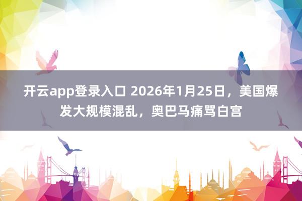 开云app登录入口 2026年1月25日，美国爆发大规模混乱，奥巴马痛骂白宫