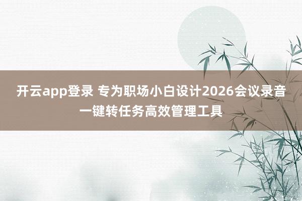 开云app登录 专为职场小白设计2026会议录音一键转任务高效管理工具