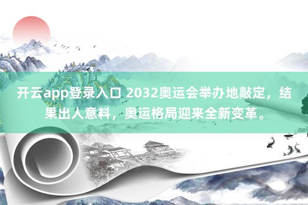开云app登录入口 2032奥运会举办地敲定，结果出人意料，奥运格局迎来全新变革。