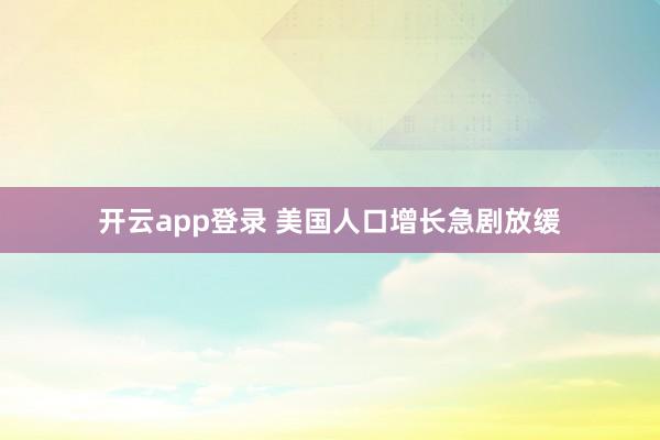 开云app登录 美国人口增长急剧放缓