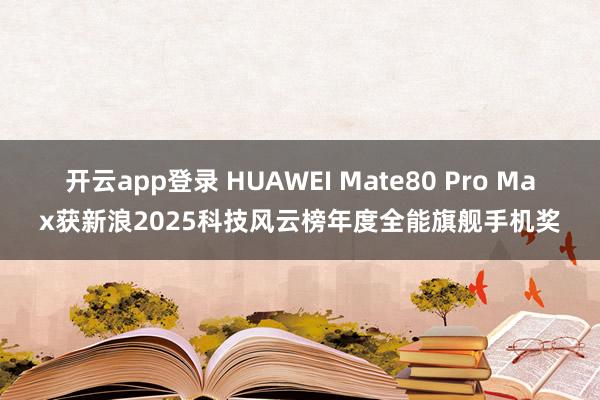开云app登录 HUAWEI Mate80 Pro Max获新浪2025科技风云榜年度全能旗舰手机奖
