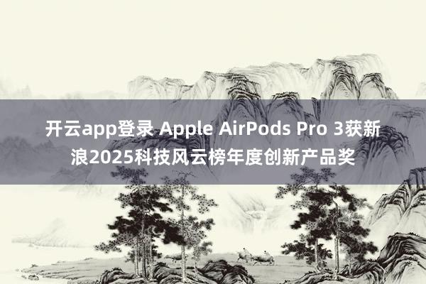开云app登录 Apple AirPods Pro 3获新浪2025科技风云榜年度创新产品奖