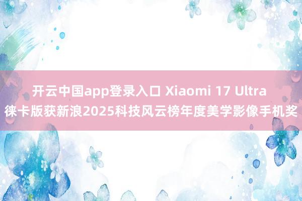 开云中国app登录入口 Xiaomi 17 Ultra 徕卡版获新浪2025科技风云榜年度美学影像手机奖