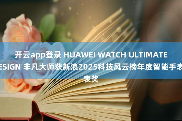 开云app登录 HUAWEI WATCH ULTIMATE DESIGN 非凡大师获新浪2025科技风云榜年度智能手表奖