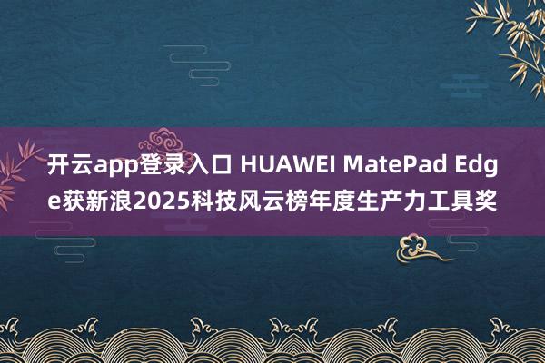 开云app登录入口 HUAWEI MatePad Edge获新浪2025科技风云榜年度生产力工具奖