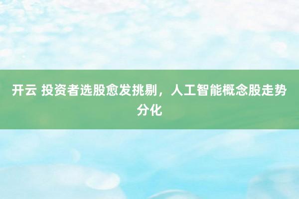 开云 投资者选股愈发挑剔，人工智能概念股走势分化