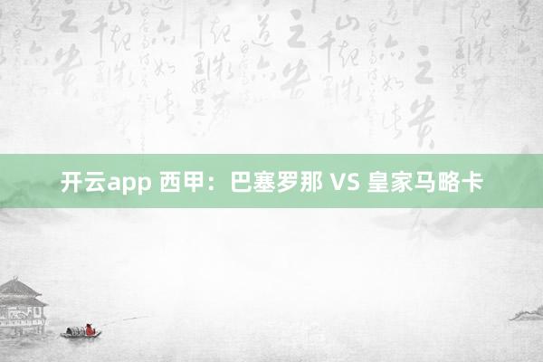 开云app 西甲：巴塞罗那 VS 皇家马略卡