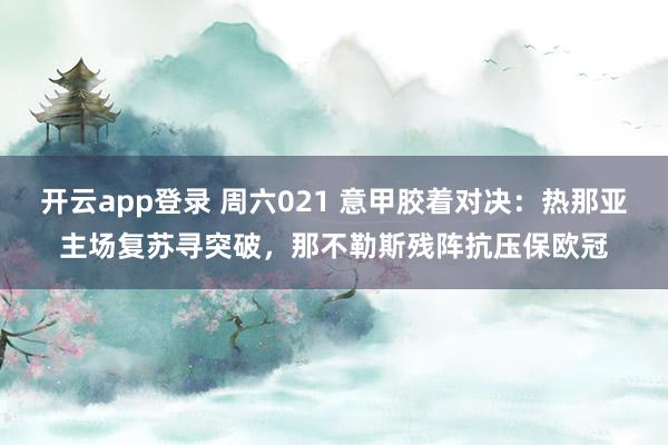 开云app登录 周六021 意甲胶着对决：热那亚主场复苏寻突破，那不勒斯残阵抗压保欧冠