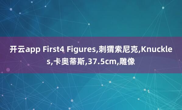 开云app First4 Figures，刺猬索尼克，Knuckles，卡奥蒂斯，37.5cm，雕像