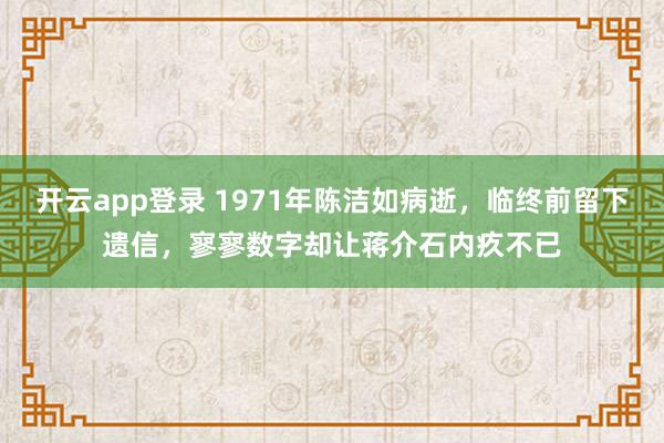 开云app登录 1971年陈洁如病逝，临终前留下遗信，寥寥数字却让蒋介石内疚不已