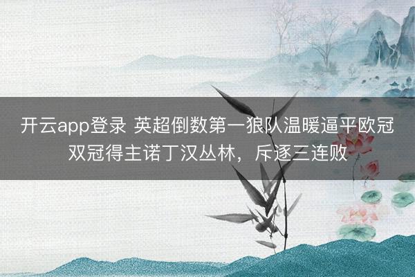 开云app登录 英超倒数第一狼队温暖逼平欧冠双冠得主诺丁汉丛林,斥逐三连败
