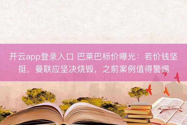 开云app登录入口 巴莱巴标价曝光:若价钱坚挺,曼联应坚决烧毁,之前案例值得警惕