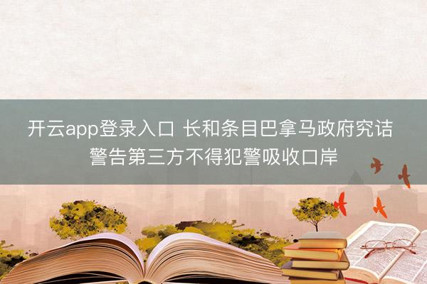 开云app登录入口 长和条目巴拿马政府究诘 警告第三方不得犯警吸收口岸