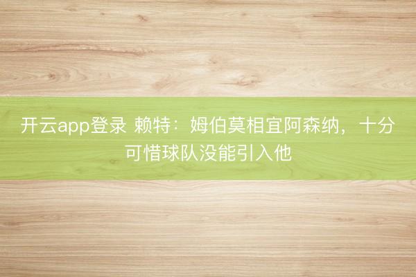 开云app登录 赖特：姆伯莫相宜阿森纳，十分可惜球队没能引入他