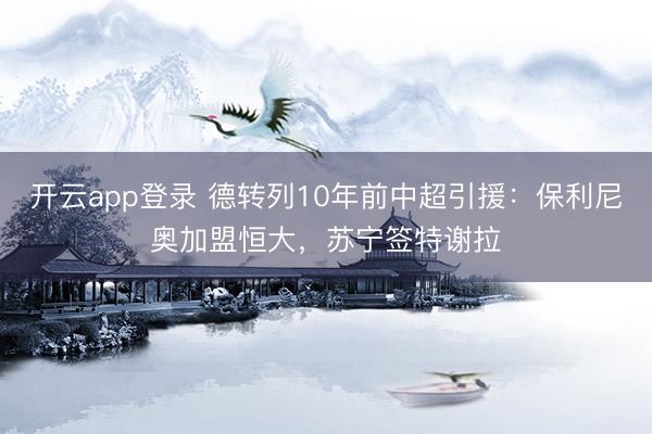 开云app登录 德转列10年前中超引援:保利尼奥加盟恒大,苏宁签特谢拉