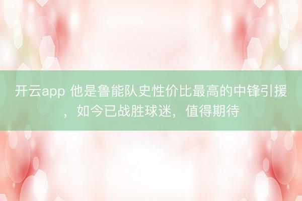 开云app 他是鲁能队史性价比最高的中锋引援,如今已战胜球迷,值得期待