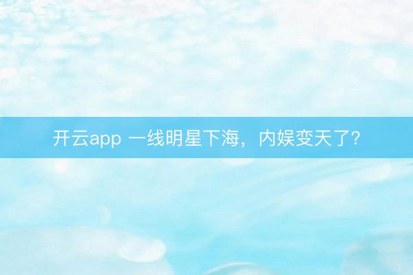 开云app 一线明星下海,内娱变天了?