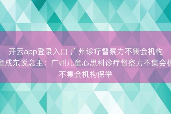 开云app登录入口 广州诊疗督察力不集会机构保举儿童成东说念主:广州儿童心思科诊疗督察力不集会机构保举